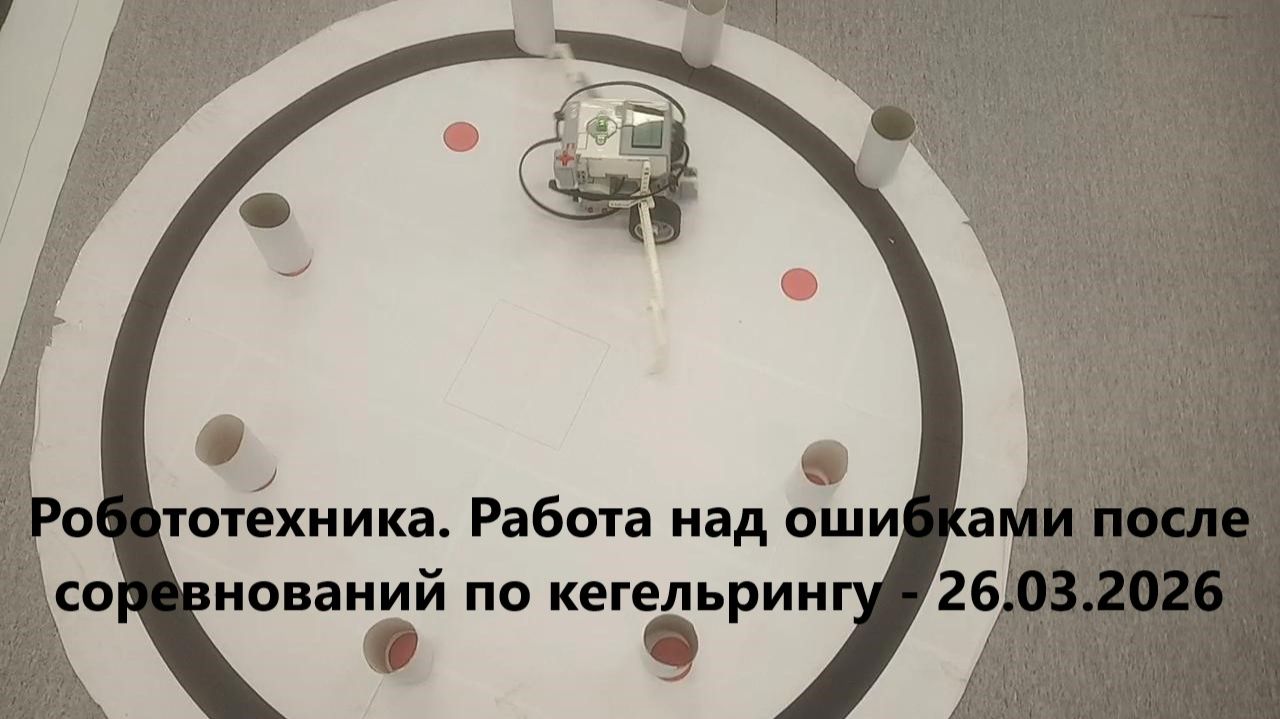 Робототехника. Работа над ошибками после соревнований по кегельрингу - 26.03.2026