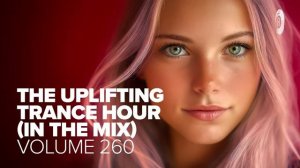 THE UPLIFTING TRANCE HOUR IN THE MIX VOL 260 FULL SET
