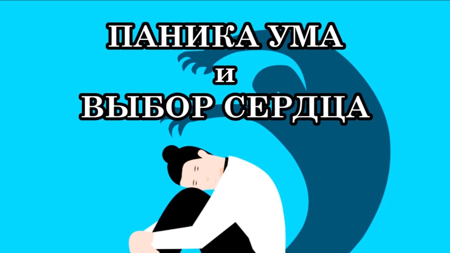 ПАНИКА УМА И ВЫБОР СЕРДЦА. ЧТО МОЖЕТ ПОМОЧЬ МНЕ ЧУВСТВОВАТЬ СЕБЯ ЛУЧШЕ?