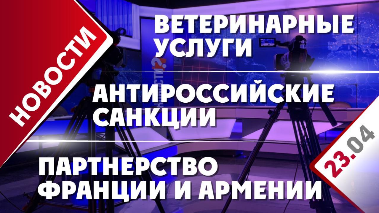 Антироссийские санкции, ветеринарные услуги и партнерство Франции и Армении