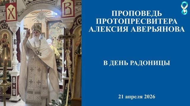 Проповедь Протопресвитера Алексия Аверьянова в день Радоницы. 21апреля 2026 года