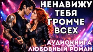 АУДИОКНИГА ЛЮБОВНЫЙ РОМАН:  НЕНАВИЖУ ТЕБЯ ГРОМЧЕ ВСЕХ СЛУШАТЬ