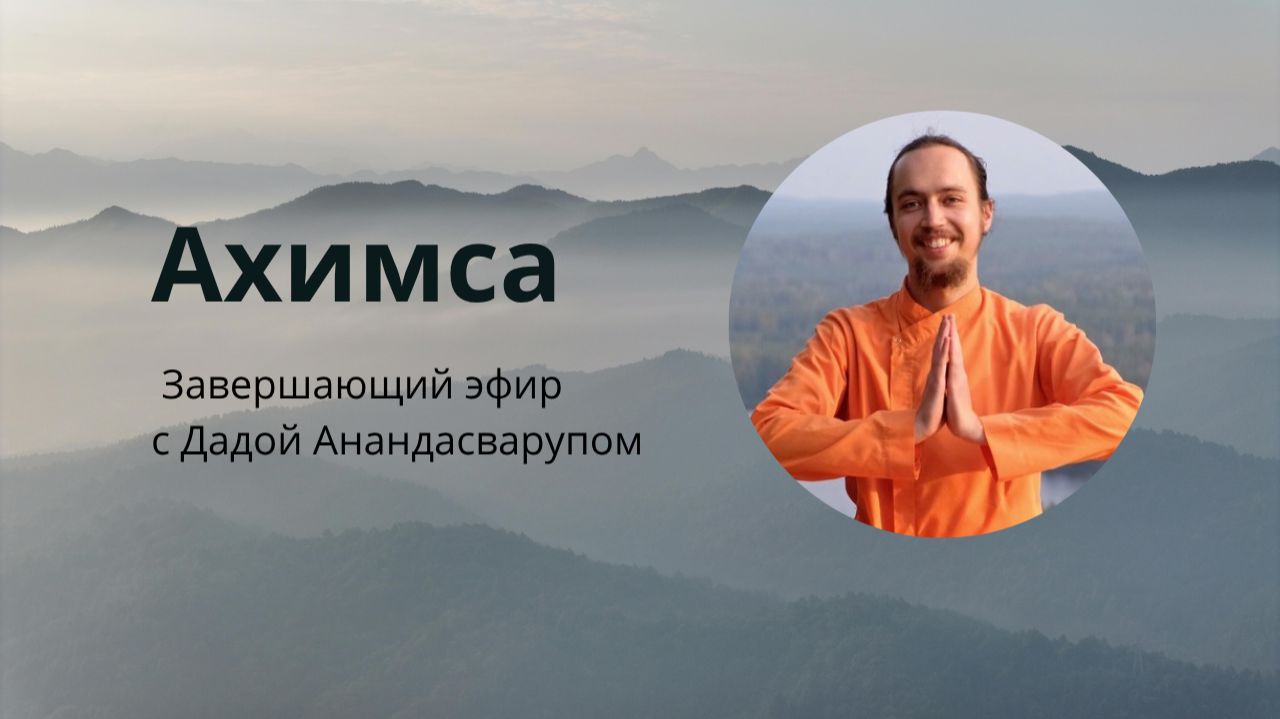 Ахимса. Завершающий эфир с Дадой Анандасварупом