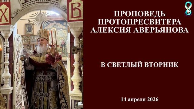 Проповедь Протопресвитера Алексия Аверьянова в Светлый Вторник. 14 апреля 2026 года
