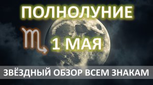 🌕ПОЛНОЛУНИЕ♏️| 1 МАЯ | ЗВЁЗДНЫЙ обзор для каждого знака✨