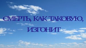 Смерть, как таковую изгонит