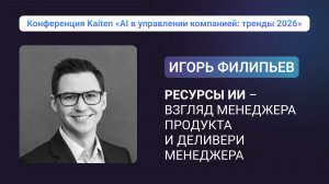 Конференция Kaiten. Игорь Филипьев: Ресурсы ИИ — взгляд менеджера продукта и деливери менеджера