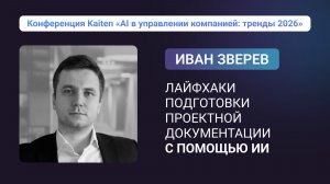 Конференция Kaiten. Иван Зверев: Лайфхаки подготовки проектной документации с помощью ИИ