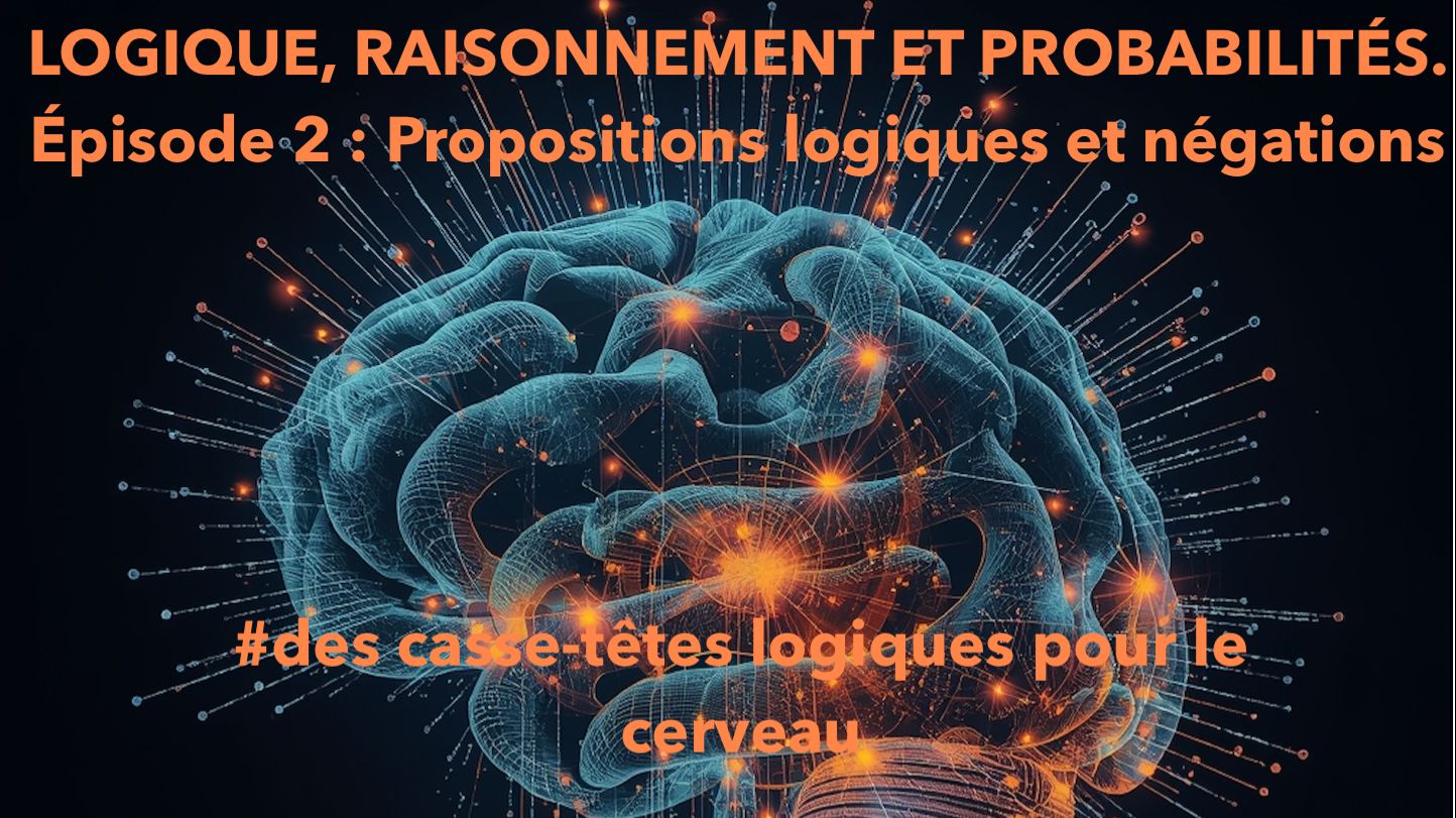 LOGIQUE, RAISONNEMENT ET PROBABILITÉS. Épisode 2 : Propositions logiques et négations
