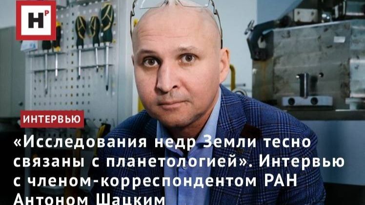 «Исследования недр Земли тесно связаны с планетологией». Интервью с геохимиком РАН Антоном Шацким