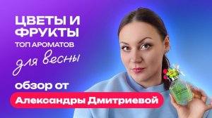 Цветы и фрукты – топ ароматов для весны | Обзор от Александры Дмитриевой