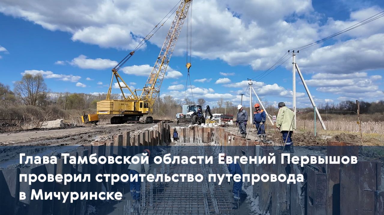 Глава Тамбовской области Евгений Первышов проверил строительство путепровода в Мичуринске
