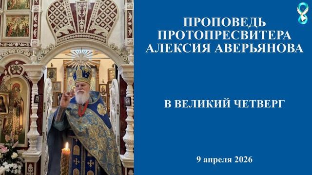 Проповедь Протопресвитера Алексия Аверьянова в Великий Четверг. 9 апреля 2026 года
