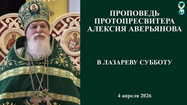 Проповедь Протопресвитера Алексия Аверьянова в Лазареву Субботу. 4 апреля 2026 года