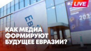 Форум АНО «Евразия»: сессия «Роль медиа в формировании будущего Евразии»