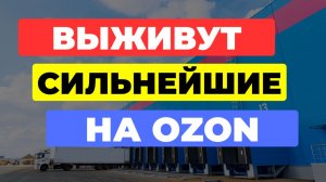 На Ozon ВЫЖИВУТ СИЛЬНЕЙШИЕ продавцы