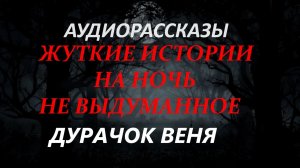 СТРАШНЫЕ РАССКАЗЫ НА НОЧЬ-ДУРАЧОК ВЕНЯ