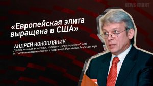 "Европейская элита выращена в США" - Андрей Конопляник