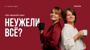 За чашкой чая | НЕУЖЕЛИ ВСЁ? | 23.04.26