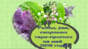 РЫБЫ, РАК, СКОРПИОН ТАРО-ПРОГНОЗ НА МАЙ 2026 ГОДА