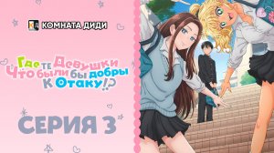 Где те девушки, что были бы добры к отаку!? - 3 серия [КОМНАТА ДИДИ]
