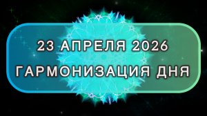 Гармонизация дня 23 апреля 2026. Трансформационная МЕДИТАЦИЯ. Позитивные вибрации.