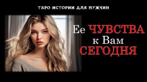 💖Вы и Она: Что Женщина чувствует к Вам СЕГОДНЯ? 💞 ТАРО истории для МУЖЧИН 🔮