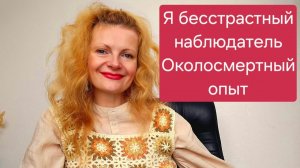 Я бесстрастный наблюдатель. Околосмертный опыт