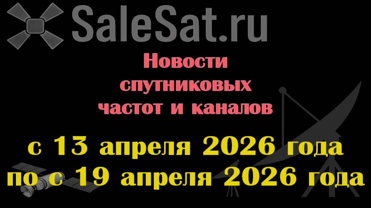 Новости спутниковых каналов и частот (транспондеров) с 13.04.26 по 19.04.26