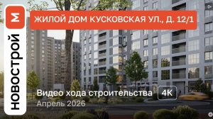Обзор ЖК «Кусковская ул., д. 12/1» / Ход строительства / Апрель 2026 г.