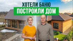 Мы хотели построить баню. Построили дом за полгода