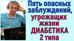 Пять опасных заблуждений диабетика 2 типа! Осторожно, это угрожает вашей жизни!