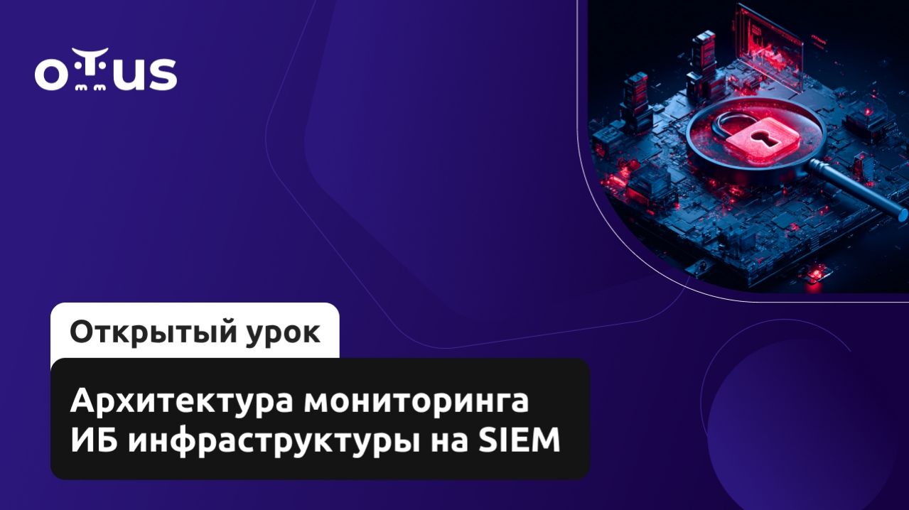 2026-04-22. OTUS. Архитектура мониторинга ИБ инфраструктуры на SIEM