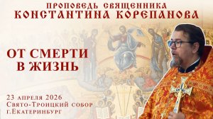 От смерти в жизнь. Проповедь о. Константина Корепанова в четверг седмицы 2-й по Пасхе (23.02.2026)