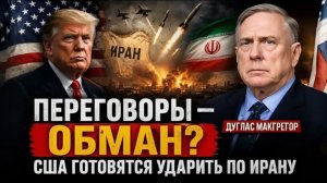 ПЕРЕГОВОРЫ С ИРАНОМ — ОБМАН. США ГОТОВЯТСЯ К «ТОТАЛЬНОЙ ВОЙНЕ»  Дуглас Макгрегор