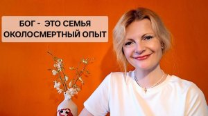 Бог - это семья. Околосмертный опыт