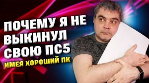 Почему я НЕ ВЫКИНУЛ свою ПС5 имея хороший ПК
