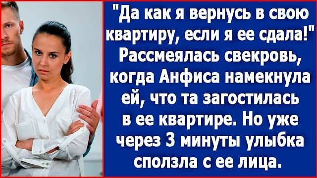 Да как я вернусь в свою квартиру, если я ее уже сдала! рассмеялась свекровь
