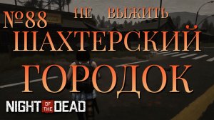 НЕ ВЫЖИТЬ/ЧАСТЬ №88/ШАХТЕРСКИЙ ГОРОДОК/Night of the Dead