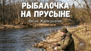 Рыбалочка на Прусыне. Весна. Прусыня сбросила лёд, ждём розлива