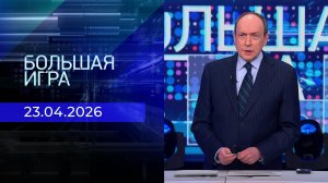 Большая игра. Часть 1. Выпуск от 23.04.2026
