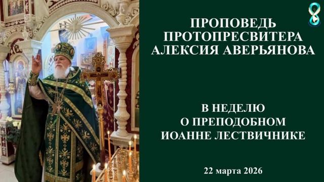 Проповедь Протопресвитера Алексия Аверьянова в неделю о Преподобном Иоанне Лествичнике. 22.03.2026г.