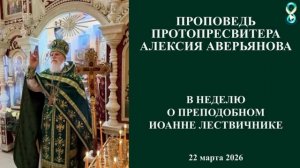 Проповедь Протопресвитера Алексия Аверьянова в неделю о Преподобном Иоанне Лествичнике. 22.03.2026г.