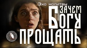 Зачем Богу прощать | Эхо молитвы