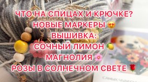 Влог (13-20.04). Что на спицах и крючке? Новые маркеры 😍 Вышивка: Сочный лимон🍋 Магнолия 🌸 Розы🌹