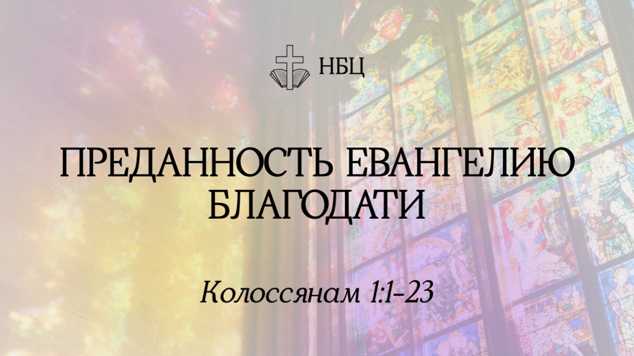 Преданность Евангелию благодати  Колоссянам 1: 1-23  Вениамин Козорезов