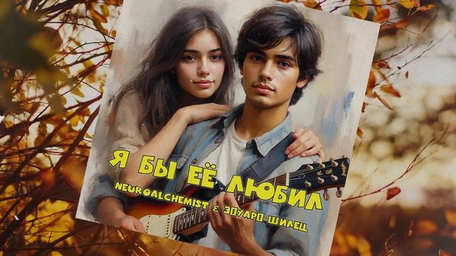 Я БЫ ЕЁ ЛЮБИЛ - Neuroalchemist & Эдуард Шилец