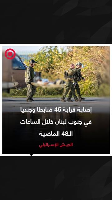 الجيش الإسرائيلي أعلن إصابة 45 ضابطا وجنديا خلال الساعات الـ48 الماضية