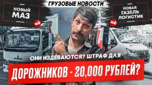 Штраф 600.000 всем, а своим 20,000 Новая Газель Логистик, Новый МАЗ, грузовые новости