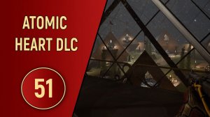 ПРОХОЖДЕНИЕ ATOMIC HEART - ЧАСТЬ 51 - DLC КРОВЬ НА ХРУСТАЛЕ